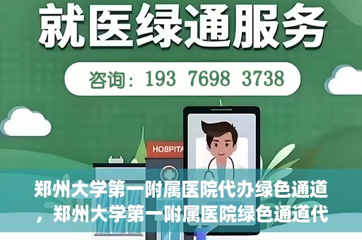 郑州大学第一附属医院代办绿色通道，郑州大学第一附属医院绿色通道代办服务详解