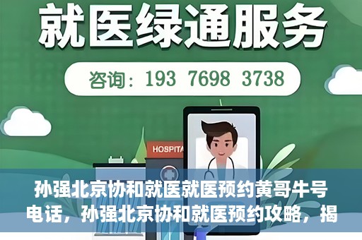 孙强北京协和就医就医预约黄哥牛号电话，孙强北京协和就医预约攻略，揭秘黄哥牛号预约电话