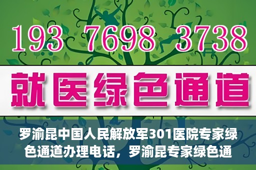 罗渝昆中国人民解放军301医院专家绿色通道办理电话，罗渝昆专家绿色通道在解放军301医院的联系电话揭秘