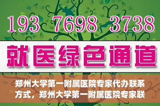 郑州大学第一附属医院专家代办联系方式，郑州大学第一附属医院专家联系方式权威公开