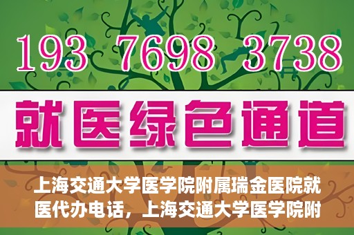 上海交通大学医学院附属瑞金医院就医代办电话，上海交通大学医学院附属瑞金医院就医代办服务热线