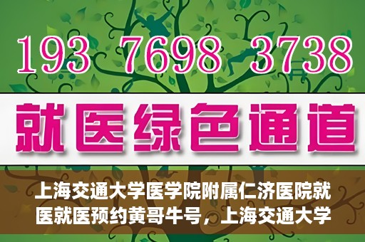 上海交通大学医学院附属仁济医院就医就医预约黄哥牛号，上海交通大学医学院附属仁济医院就医预约指南，黄哥牛号助您轻松挂号就医