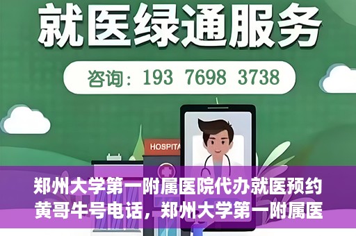 郑州大学第一附属医院代办就医预约黄哥牛号电话，郑州大学第一附属医院预约就医黄哥牛号电话服务详解