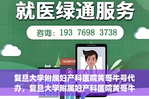 复旦大学附属妇产科医院黄哥牛号代办，复旦大学附属妇产科医院黄哥牛号代办，专业医疗服务的信誉之选