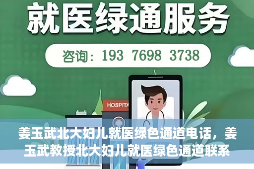 姜玉武北大妇儿就医绿色通道电话，姜玉武教授北大妇儿就医绿色通道联系电话公布