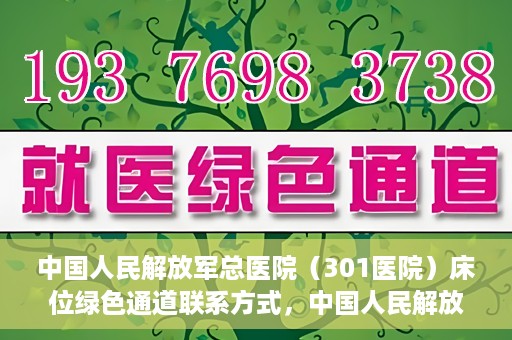 中国人民解放军总医院（301医院）床位绿色通道联系方式，中国人民解放军总医院床位绿色通道咨询专线，一站式解决您的医疗需求！
