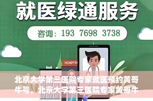 北京大学第三医院专家就医预约黄哥牛号，北京大学第三医院专家黄哥牛号预约就医攻略