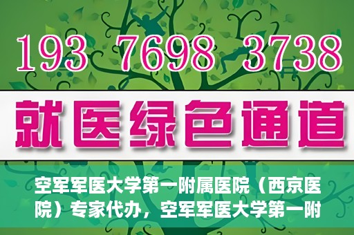 空军军医大学第一附属医院（西京医院）专家代办，空军军医大学第一附属医院（西京医院）专家代办服务详解