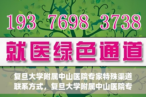 复旦大学附属中山医院专家特殊渠道联系方式，复旦大学附属中山医院专家特殊渠道联系方式揭秘