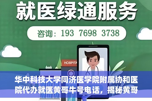 华中科技大学同济医学院附属协和医院代办就医黄哥牛号电话，揭秘黄哥牛号电话背后的华中科技大学同济医学院附属协和医院代办就医服务内幕