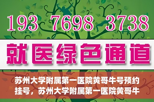 苏州大学附属第一医院黄哥牛号预约挂号，苏州大学附属第一医院黄哥牛号，预约挂号攻略