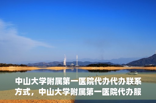 中山大学附属第一医院代办代办联系方式，中山大学附属第一医院代办服务联系方式揭秘