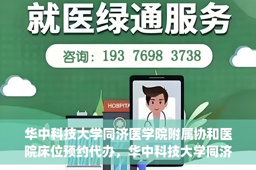 华中科技大学同济医学院附属协和医院床位预约代办，华中科技大学同济医学院附属协和医院床位预约代办服务详解