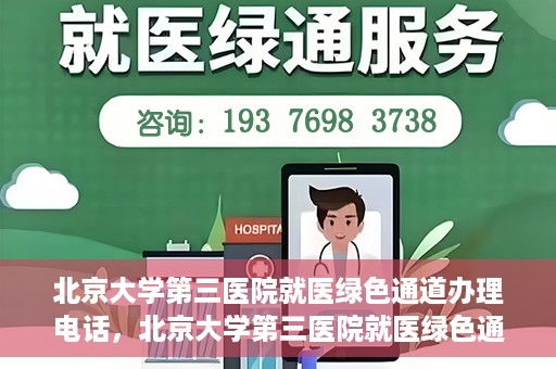 北京大学第三医院就医绿色通道办理电话，北京大学第三医院就医绿色通道服务热线电话详解