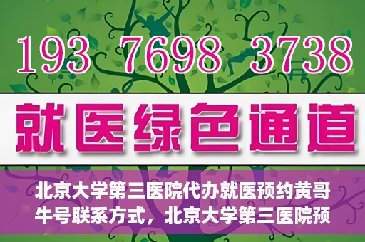 北京大学第三医院代办就医预约黄哥牛号联系方式，北京大学第三医院预约就医代办服务，黄哥牛号联系方式及预约指南