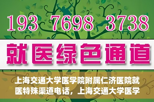 上海交通大学医学院附属仁济医院就医特殊渠道电话，上海交通大学医学院附属仁济医院特殊渠道就医咨询热线
