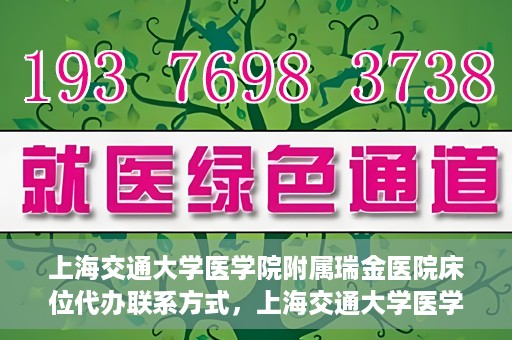 上海交通大学医学院附属瑞金医院床位代办联系方式，上海交通大学医学院附属瑞金医院床位代办咨询联系方式