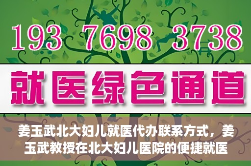 姜玉武北大妇儿就医代办联系方式，姜玉武教授在北大妇儿医院的便捷就医代办指南与联系方式