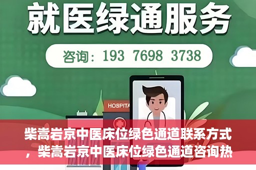 柴嵩岩京中医床位绿色通道联系方式，柴嵩岩京中医床位绿色通道咨询热线及联系方式