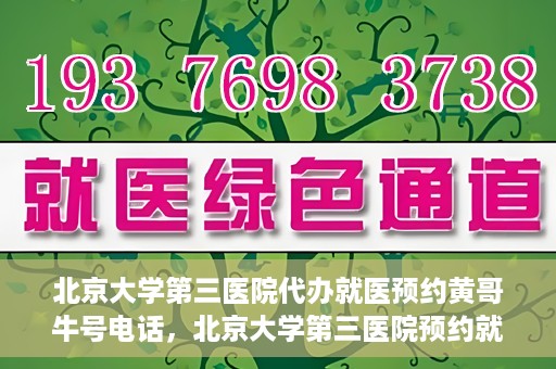 北京大学第三医院代办就医预约黄哥牛号电话，北京大学第三医院预约就医代办服务，黄哥牛号预约电话详解