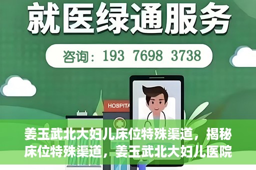 姜玉武北大妇儿床位特殊渠道，揭秘床位特殊渠道，姜玉武北大妇儿医院背后的故事