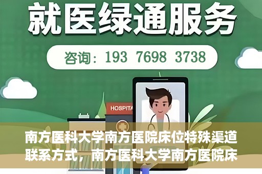 南方医科大学南方医院床位特殊渠道联系方式，南方医科大学南方医院床位预约及特殊渠道联系方式揭秘