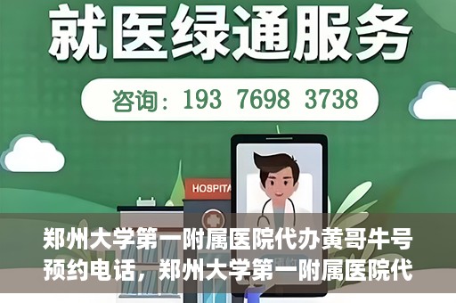 郑州大学第一附属医院代办黄哥牛号预约电话，郑州大学第一附属医院代办预约电话，黄哥牛号预约服务详解