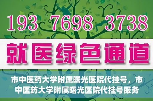 市中医药大学附属曙光医院代挂号，市中医药大学附属曙光医院代挂号服务详解