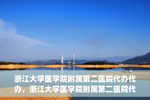 浙江大学医学院附属第二医院代办代办，浙江大学医学院附属第二医院代办服务详解