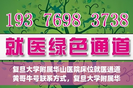 复旦大学附属华山医院床位就医通道黄哥牛号联系方式，复旦大学附属华山医院床位就医通道，黄哥牛号联系方式全解析