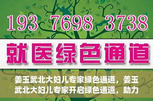 姜玉武北大妇儿专家绿色通道，姜玉武北大妇儿专家开启绿色通道，助力健康中国行动