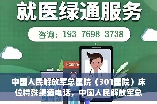 中国人民解放军总医院（301医院）床位特殊渠道电话，中国人民解放军总医院（301医院）床位预约特殊渠道专线详解