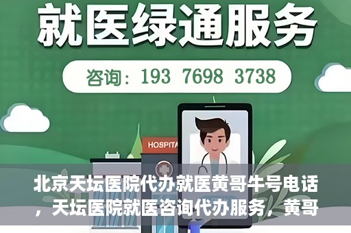 北京天坛医院代办就医黄哥牛号电话，天坛医院就医咨询代办服务，黄哥牛号联系电话揭秘