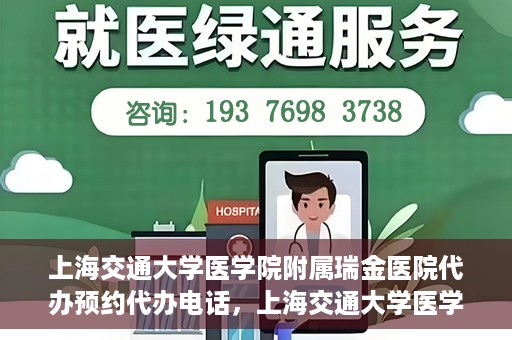 上海交通大学医学院附属瑞金医院代办预约代办电话，上海交通大学医学院附属瑞金医院预约电话代办服务指南