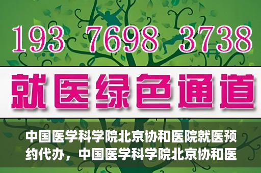 中国医学科学院北京协和医院就医预约代办，中国医学科学院北京协和医院就医预约代办服务详解