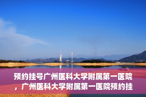 预约挂号广州医科大学附属第一医院，广州医科大学附属第一医院预约挂号服务启动