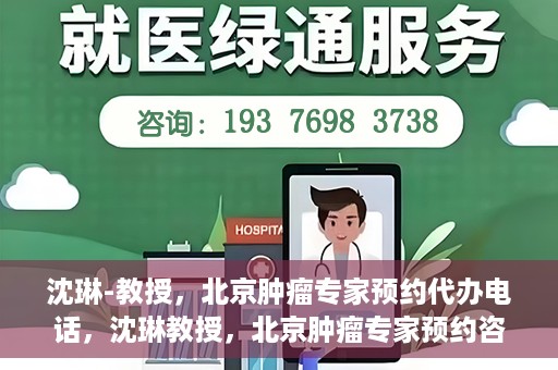 沈琳-教授，北京肿瘤专家预约代办电话，沈琳教授，北京肿瘤专家预约咨询热线