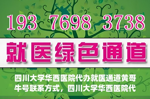 四川大学华西医院代办就医通道黄哥牛号联系方式，四川大学华西医院代办就医通道，黄哥牛号联系方式及专业服务解析