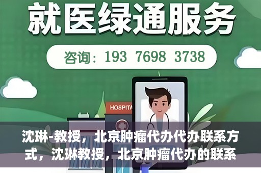 沈琳-教授，北京肿瘤代办代办联系方式，沈琳教授，北京肿瘤代办的联系渠道揭秘