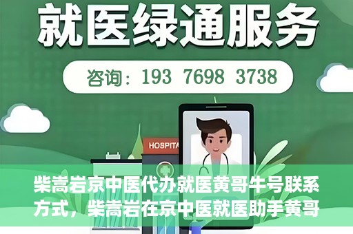 柴嵩岩京中医代办就医黄哥牛号联系方式，柴嵩岩在京中医就医助手黄哥牛联系方式揭秘