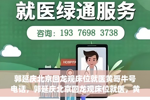 郭延庆北京回龙观床位就医黄哥牛号电话，郭延庆北京回龙观床位就医，黄哥牛号电话背后的就医故事