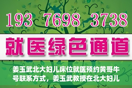 姜玉武北大妇儿床位就医预约黄哥牛号联系方式，姜玉武教授在北大妇儿床位预约就医攻略，黄哥牛号联系方式揭秘