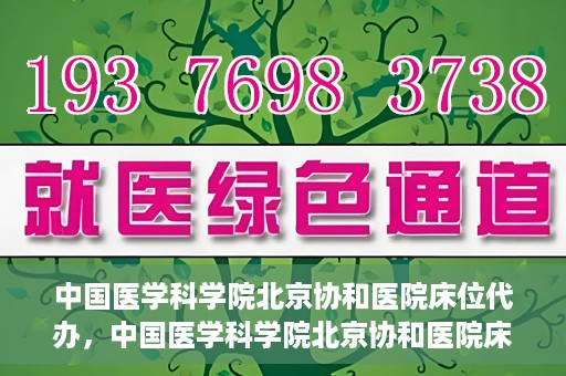 中国医学科学院北京协和医院床位代办，中国医学科学院北京协和医院床位代办服务详解