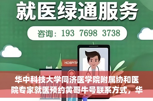 华中科技大学同济医学院附属协和医院专家就医预约黄哥牛号联系方式，华中科技大学同济医学院附属协和医院专家预约挂号联系方式及黄哥牛号就医指南