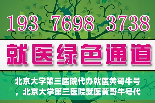北京大学第三医院代办就医黄哥牛号，北京大学第三医院就医黄哥牛号代办服务解析
