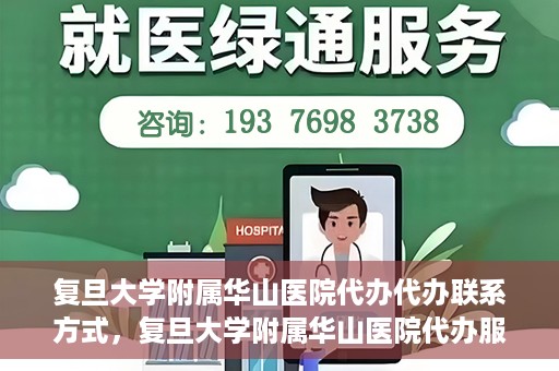 复旦大学附属华山医院代办代办联系方式，复旦大学附属华山医院代办服务联系方式揭秘