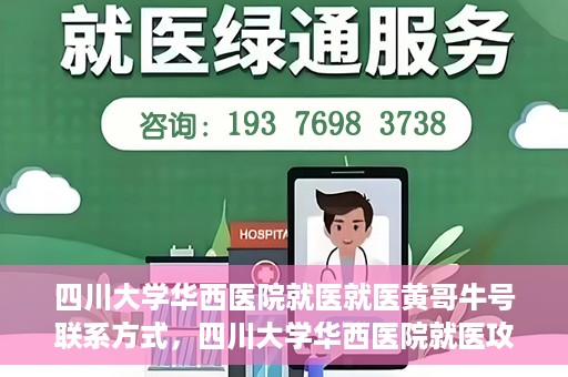 四川大学华西医院就医就医黄哥牛号联系方式，四川大学华西医院就医攻略，黄哥牛号联系方式全解析
