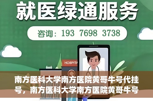 南方医科大学南方医院黄哥牛号代挂号，南方医科大学南方医院黄哥牛号挂号攻略，轻松解决代挂号问题