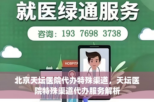 北京天坛医院代办特殊渠道，天坛医院特殊渠道代办服务解析