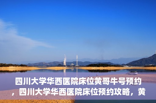 四川大学华西医院床位黄哥牛号预约，四川大学华西医院床位预约攻略，黄哥牛号预约全解析